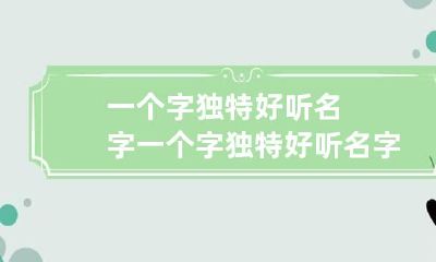 一个字独特好听名字 一个字独特好听名字男生霸气