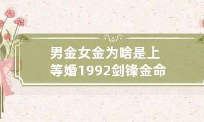 男金女金为啥是上等婚 1992剑锋金命猴断六亲