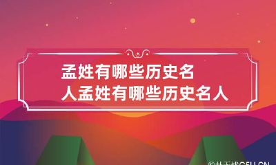 孟姓有哪些历史名人 孟姓有哪些历史名人故事