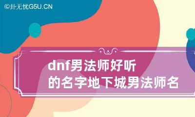 dnf男法师好听的名字 地下城男法师名字