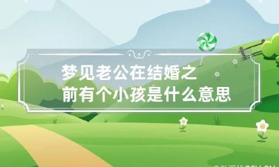 梦见老公在结婚之前有个小孩是什么意思