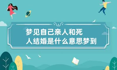 梦见自己亲人和死人结婚是什么意思 梦到亲人和死人结婚