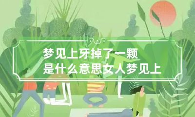 梦见上牙掉了一颗是什么意思 女人梦见上牙掉了一颗是什么意思