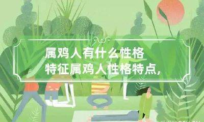 属鸡人有什么性格特征 属鸡人性格特点,优点,缺点