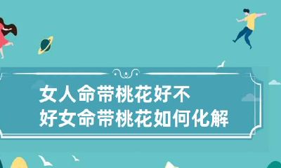 女人命带桃花好不好 女命带桃花如何化解