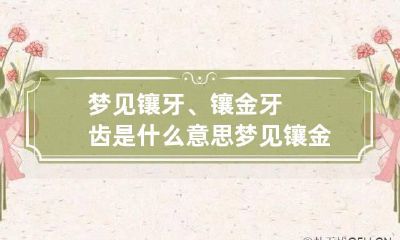梦见镶牙、镶金牙齿是什么意思 梦见镶金牙是什么预兆