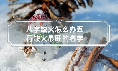 八字缺火怎么办 五行缺火最旺的名字