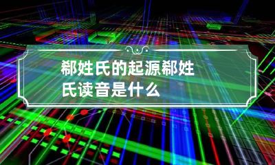 郗姓氏的起源 郗姓氏读音是什么