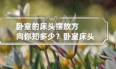 卧室的床头摆放方向你知多少？ 卧室床头摆放位置