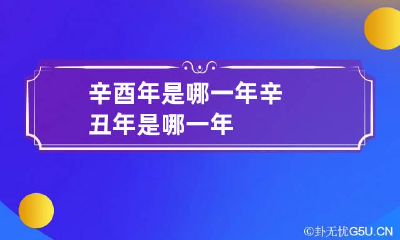 辛酉年是哪一年 辛丑年是哪一年