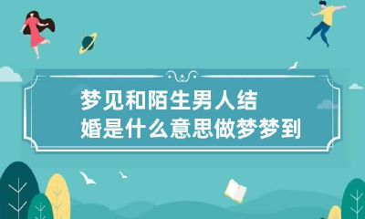 梦见和陌生男人结婚是什么意思 做梦梦到和陌生男子结婚