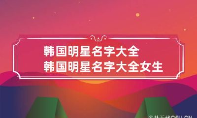 韩国明星名字大全 韩国明星名字大全女生