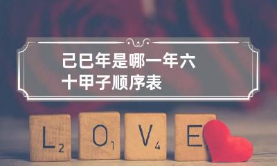 己巳年是哪一年 六十甲子顺序表