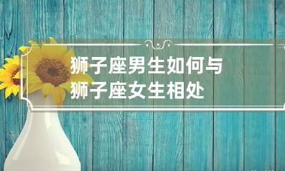 狮子座男生如何与狮子座女生相处