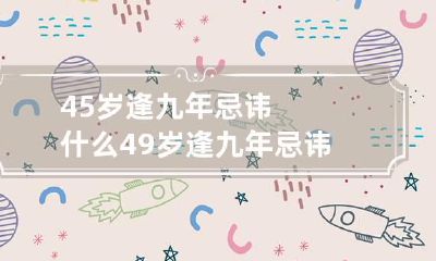 45岁逢九年忌讳什么 49岁逢九年忌讳什么