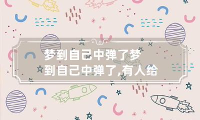 梦到自己中弹了 梦到自己中弹了,有人给我做手术