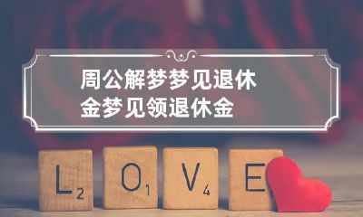 周公解梦梦见退休金 梦见领退休金