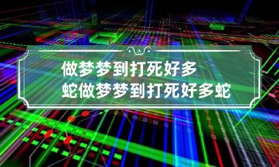 做梦梦到打死好多蛇 做梦梦到打死好多蛇和虫