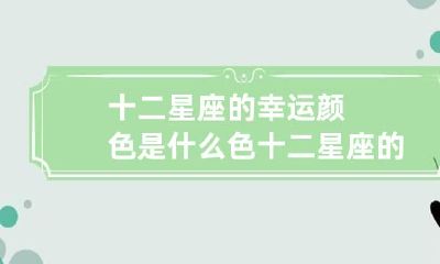十二星座的幸运颜色是什么色 十二星座的幸运颜色是多少
