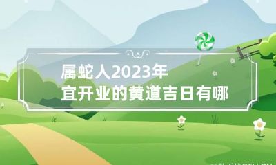 属蛇人2023年宜开业的黄道吉日有哪几天