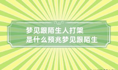 梦见跟陌生人打架是什么预兆 梦见跟陌生人打架是什么预兆解梦