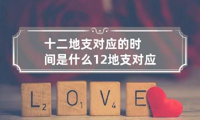 十二地支对应的时间是什么 12地支对应的时间和生肖