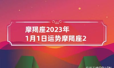 摩羯座2023年1月1日运势 摩羯座2023年的每月运势如何