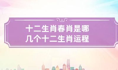 十二生肖春肖是哪几个 十二生肖运程