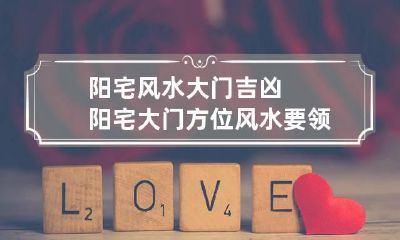 阳宅风水大门吉凶 阳宅大门方位风水要领
