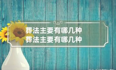 葬法主要有哪几种 葬法主要有哪几种