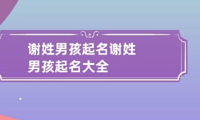 谢姓男孩起名 谢姓男孩起名大全