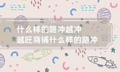 什么样的路冲越冲越旺商铺 什么样的路冲是好的