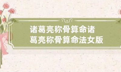 诸葛亮称骨算命 诸葛亮称骨算命法女版