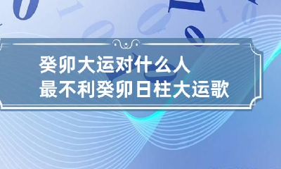癸卯大运对什么人最不利 癸卯日柱大运歌