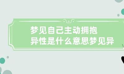 梦见自己主动拥抱异性是什么意思 梦见异性抱着自己