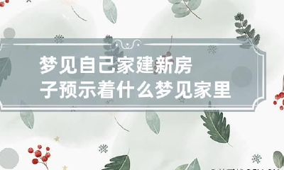 梦见自己家建新房子预示着什么 梦见家里建了新房子是什么意思