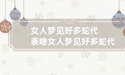 女人梦见好多蛇代表啥 女人梦见好多蛇代表啥意思