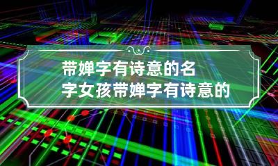 带婵字有诗意的名字女孩 带婵字有诗意的名字女孩三个字