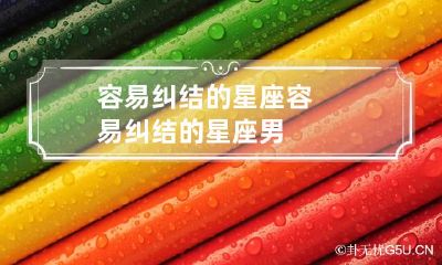 容易纠结的星座 容易纠结的星座男