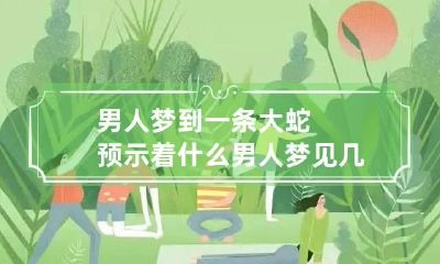 男人梦到一条大蛇预示着什么 男人梦见几条大蛇是什么预兆