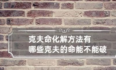 克夫命化解方法有哪些 克夫的命能不能破?