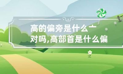 高的偏旁是什么亠对吗,高部首是什么偏旁