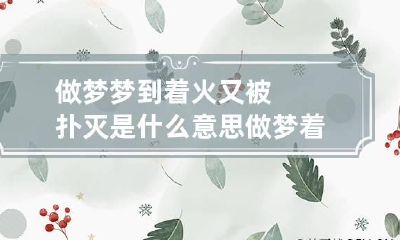 做梦梦到着火又被扑灭是什么意思 做梦着火了又扑灭了是什么意思
