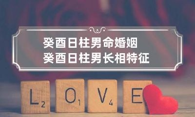 癸酉日柱男命婚姻 癸酉日柱男长相特征