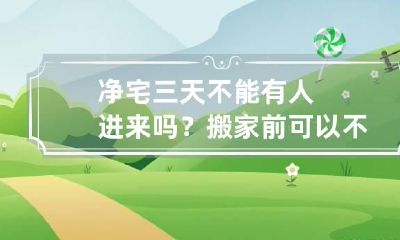 净宅三天不能有人进来吗？搬家前可以不净宅吗？