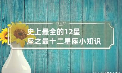 史上最全的12星座之最 十二星座小知识,十二星座之最
