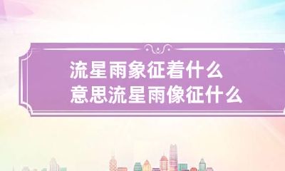 流星雨象征着什么意思 流星雨像征什么