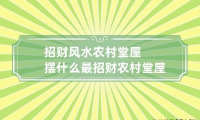 招财风水:农村堂屋摆什么最招财 农村堂屋摆件