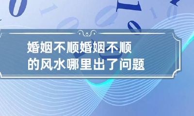 婚姻不顺 婚姻不顺的风水哪里出了问题