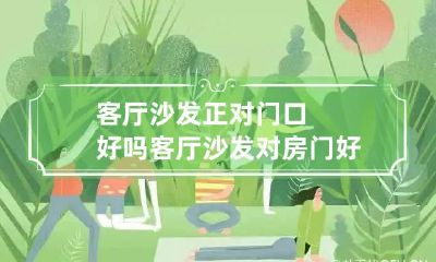 客厅沙发正对门口好吗 客厅沙发对房门好吗?